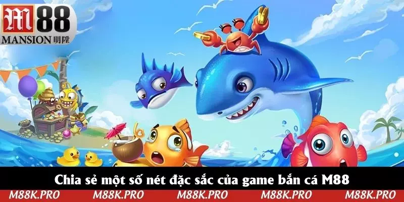 Chia sẻ một số nét đặc sắc của game bắn cá M88